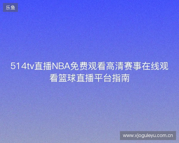 514tv直播NBA免费观看高清赛事在线观看篮球直播平台指南