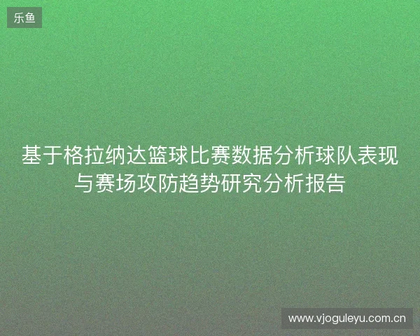 基于格拉纳达篮球比赛数据分析球队表现与赛场攻防趋势研究分析报告