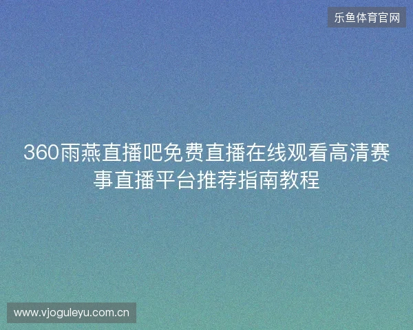 360雨燕直播吧免费直播在线观看高清赛事直播平台推荐指南教程 360雨燕直播吧免费直播在线观看高清赛事直播平台推荐指南教程