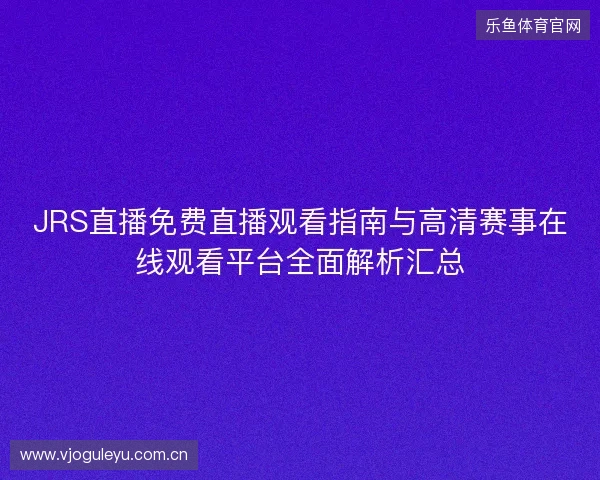 JRS直播免费直播观看指南与高清赛事在线观看平台全面解析汇总 JRS直播免费直播观看指南与高清赛事在线观看平台全面解析汇总