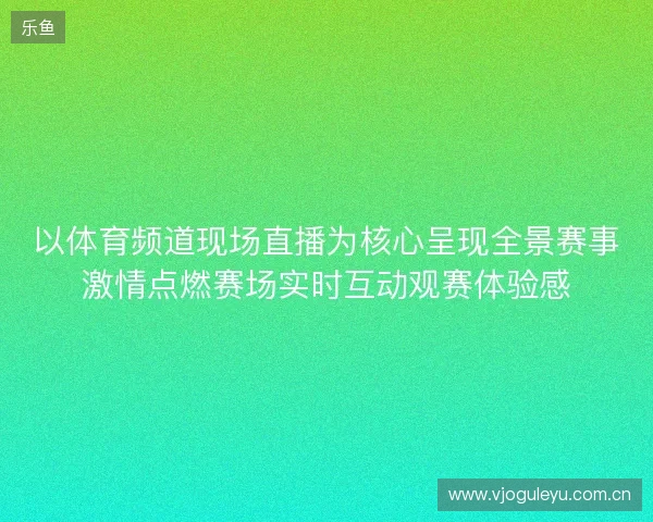 以体育频道现场直播为核心呈现全景赛事激情点燃赛场实时互动观赛体验感 以体育频道现场直播为核心呈现全景赛事激情点燃赛场实时互动观赛体验感