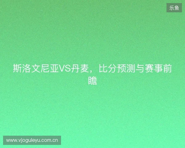 斯洛文尼亚VS丹麦，比分预测与赛事前瞻