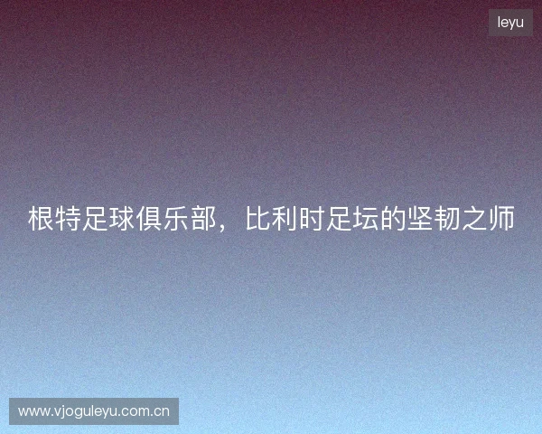 根特足球俱乐部，比利时足坛的坚韧之师