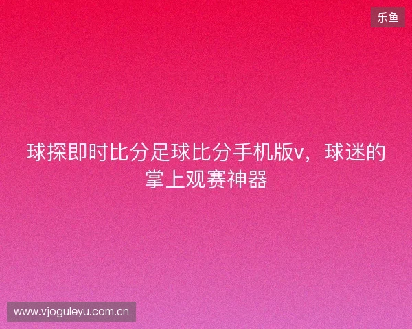 球探即时比分足球比分手机版v，球迷的掌上观赛神器