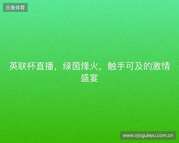 英联杯直播，绿茵烽火，触手可及的激情盛宴